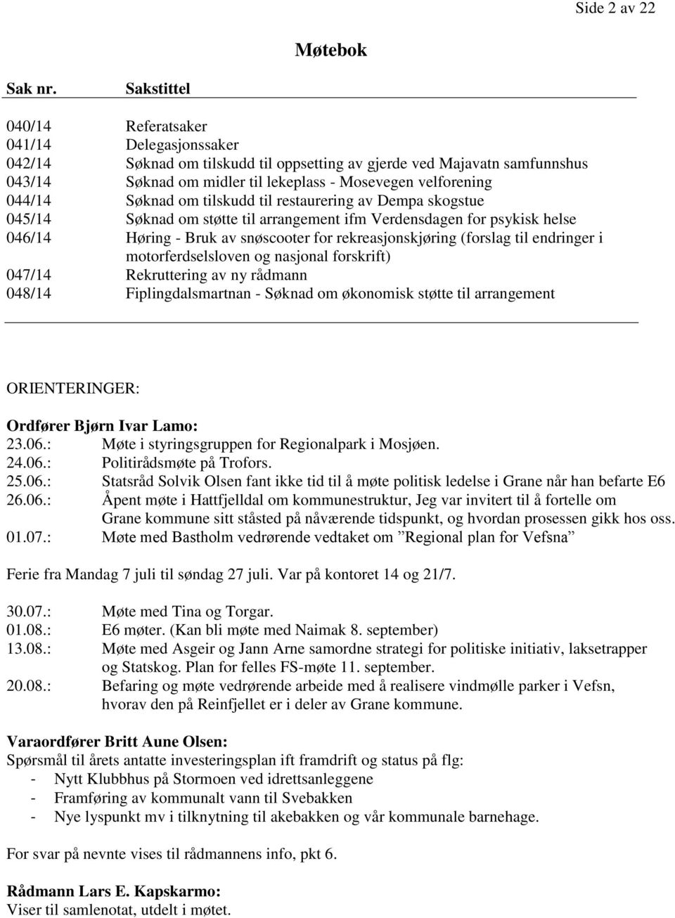 Søknad om tilskudd til restaurering av Dempa skogstue 045/14 Søknad om støtte til arrangement ifm Verdensdagen for psykisk helse 046/14 Høring - Bruk av snøscooter for rekreasjonskjøring (forslag til