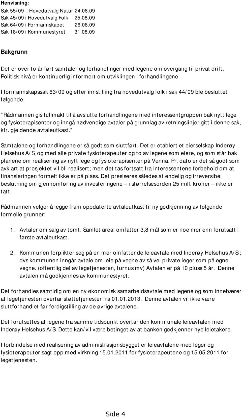 I formannskapssak 63/09 og etter innstilling fra hovedutvalg folk i sak 44/09 ble besluttet følgende: Rådmannen gis fullmakt til å avslutte forhandlingene med interessentgruppen bak nytt lege og