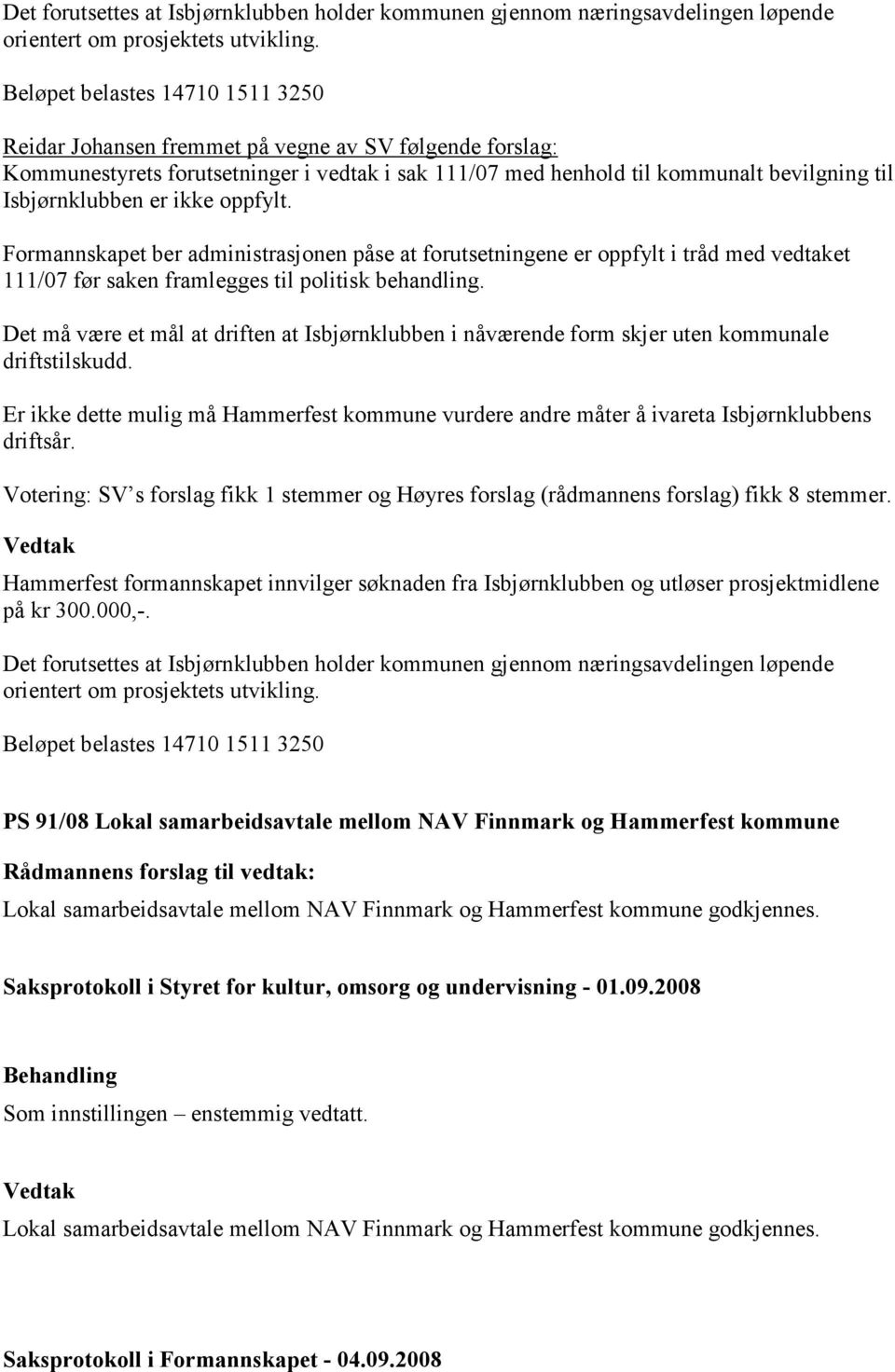 er ikke oppfylt. Formannskapet ber administrasjonen påse at forutsetningene er oppfylt i tråd med vedtaket 111/07 før saken framlegges til politisk behandling.