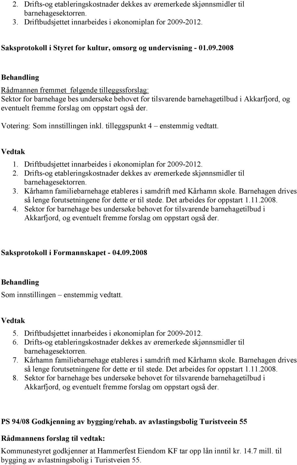 2008 Rådmannen fremmet følgende tilleggssforslag: Sektor for barnehage bes undersøke behovet for tilsvarende barnehagetilbud i Akkarfjord, og eventuelt fremme forslag om oppstart også der.