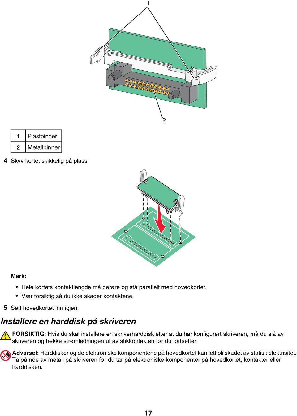 Installere en harddisk på skriveren FORSIKTIG: Hvis du skal installere en skriverharddisk etter at du har konfigurert skriveren, må du slå av skriveren og trekke