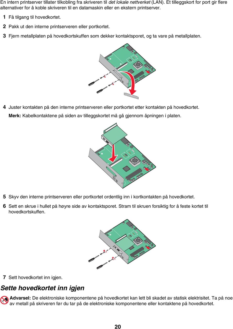 2 Pakk ut den interne printserveren eller portkortet. 3 Fjern metallplaten på hovedkortskuffen som dekker kontaktsporet, og ta vare på metallplaten.