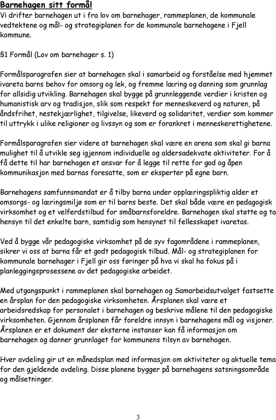 1) Formålsparagrafen sier at barnehagen skal i samarbeid og forståelse med hjemmet ivareta barns behov for omsorg og lek, og fremme læring og danning som grunnlag for allsidig utvikling.