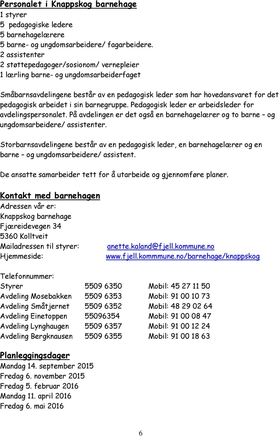 sin barnegruppe. Pedagogisk leder er arbeidsleder for avdelingspersonalet. På avdelingen er det også en barnehagelærer og to barne og ungdomsarbeidere/ assistenter.