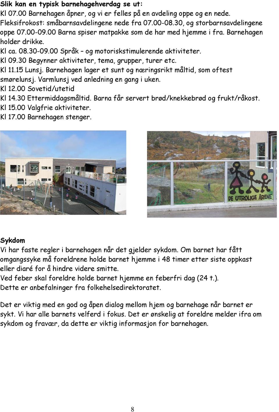 30 Begynner aktiviteter, tema, grupper, turer etc. Kl 11.15 Lunsj. Barnehagen lager et sunt og næringsrikt måltid, som oftest smørelunsj. Varmlunsj ved anledning en gang i uken. Kl 12.