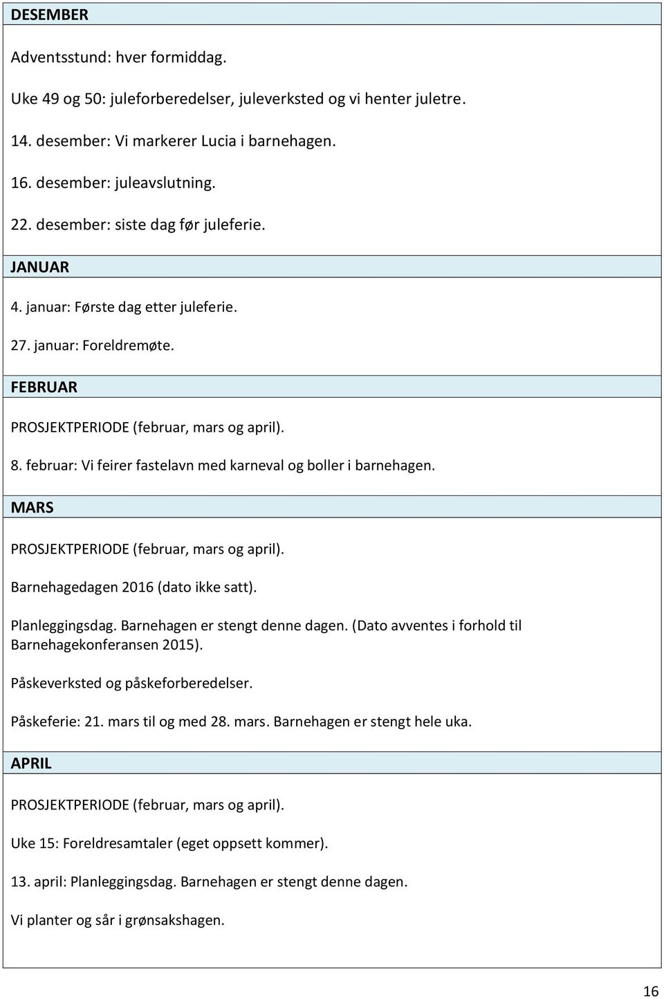 februar: Vi feirer fastelavn med karneval og boller i barnehagen. MARS PROSJEKTPERIODE (februar, mars og april). Barnehagedagen 2016 (dato ikke satt). Planleggingsdag.