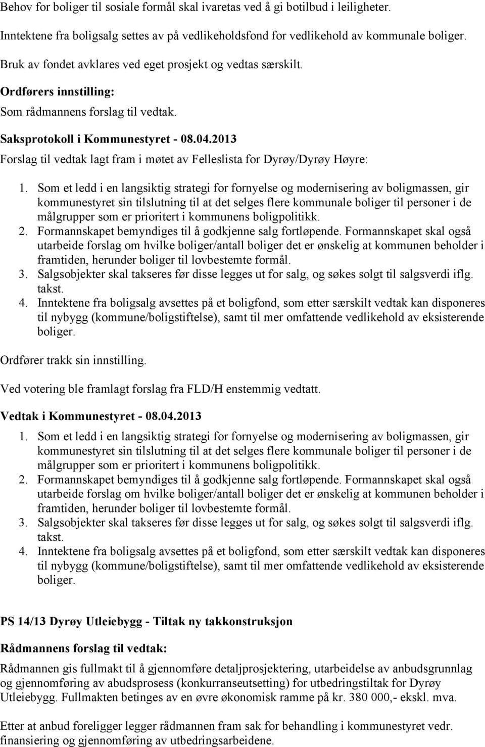 Som et ledd i en langsiktig strategi for fornyelse og modernisering av boligmassen, gir kommunestyret sin tilslutning til at det selges flere kommunale boliger til personer i de målgrupper som er