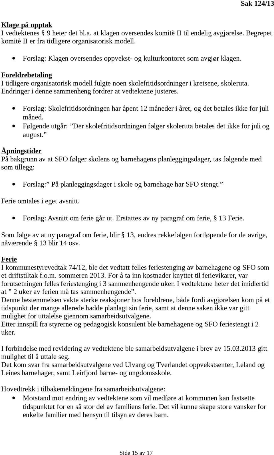 Endringer i denne sammenheng fordrer at vedtektene justeres. Forslag: Skolefritidsordningen har åpent 12 måneder i året, og det betales ikke for juli måned.