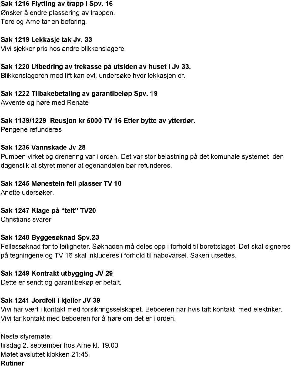 19 Avvente og høre med Renate Sak 1139/1229 Reusjon kr 5000 TV 16 Etter bytte av ytterdør. Pengene refunderes Sak 1236 Vannskade Jv 28 Pumpen virket og drenering var i orden.