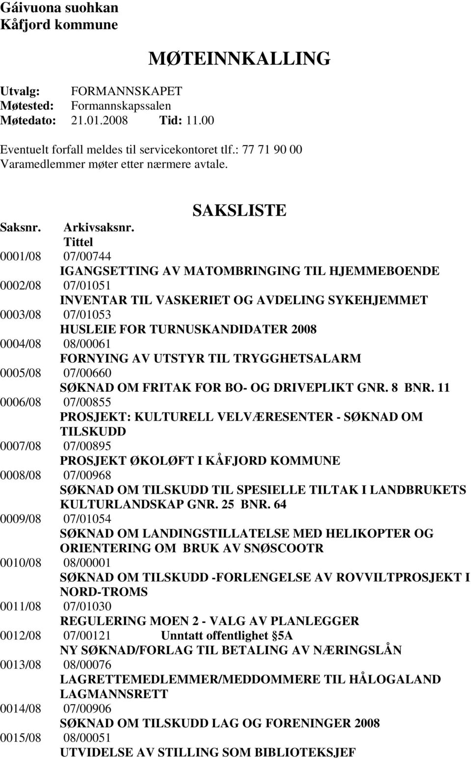 Tittel 0001/08 07/00744 IGANGSETTING AV MATOMBRINGING TIL HJEMMEBOENDE 0002/08 07/01051 INVENTAR TIL VASKERIET OG AVDELING SYKEHJEMMET 0003/08 07/01053 HUSLEIE FOR TURNUSKANDIDATER 2008 0004/08