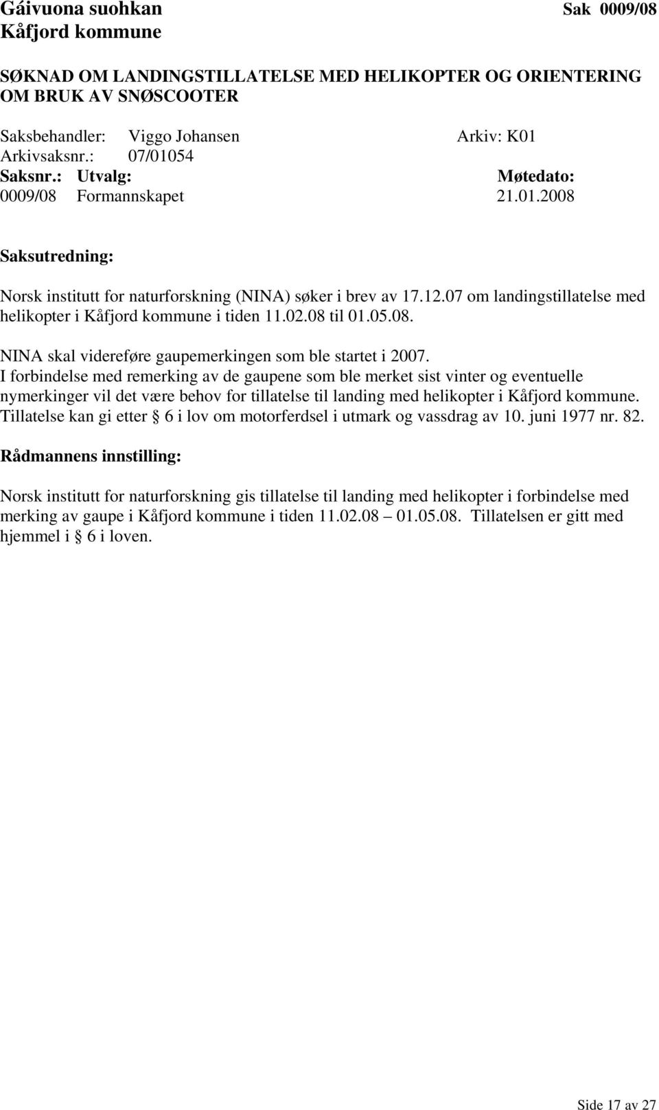 I forbindelse med remerking av de gaupene som ble merket sist vinter og eventuelle nymerkinger vil det være behov for tillatelse til landing med helikopter i.