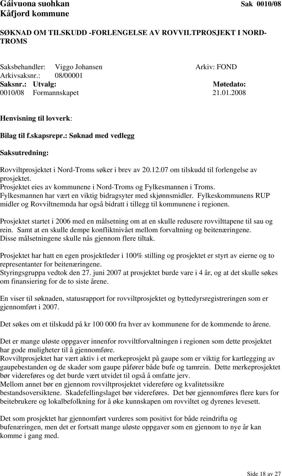 Fylkesmannen har vært en viktig bidragsyter med skjønnsmidler. Fylkeskommunens RUP midler og Rovviltnemnda har også bidratt i tillegg til kommunene i regionen.