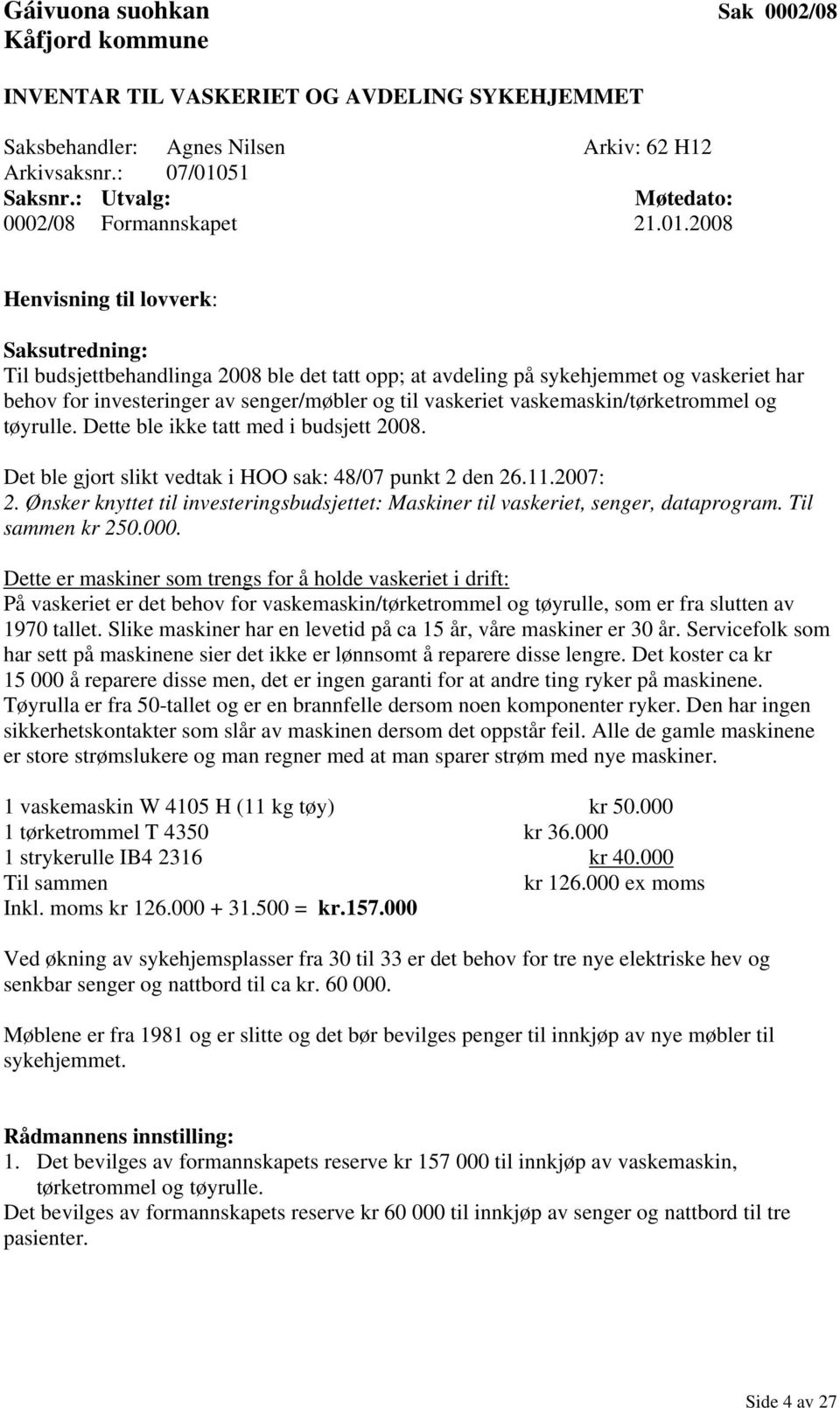 2008 Henvisning til lovverk: Til budsjettbehandlinga 2008 ble det tatt opp; at avdeling på sykehjemmet og vaskeriet har behov for investeringer av senger/møbler og til vaskeriet