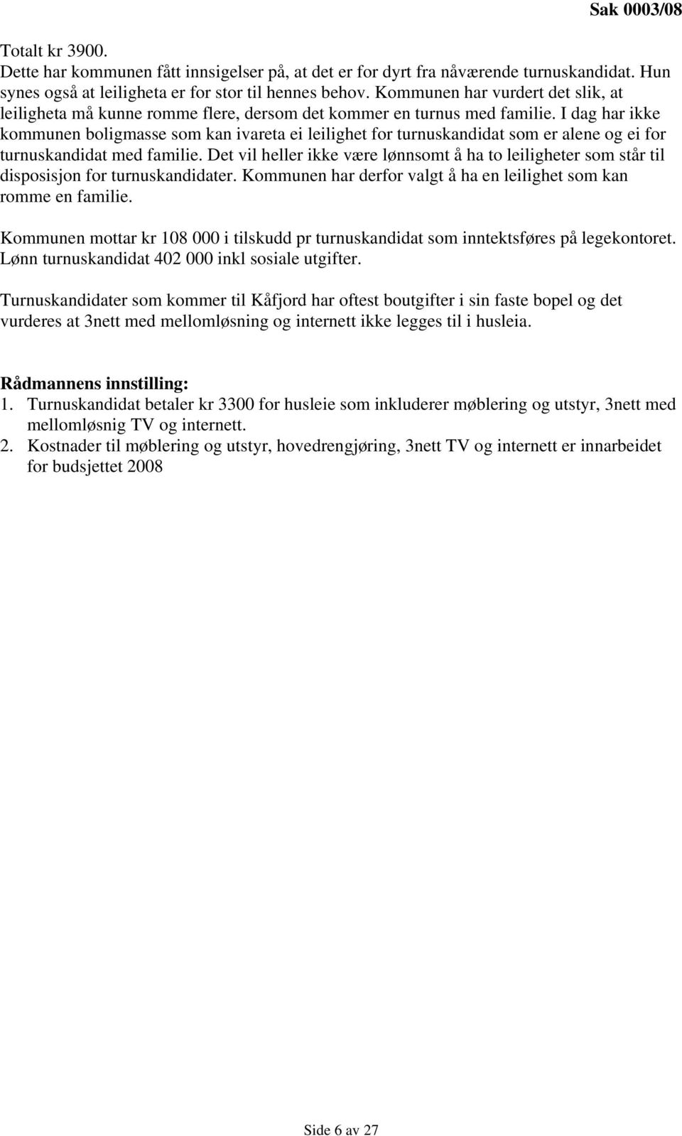 I dag har ikke kommunen boligmasse som kan ivareta ei leilighet for turnuskandidat som er alene og ei for turnuskandidat med familie.