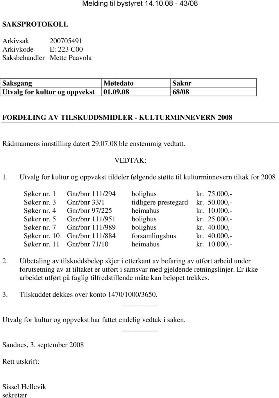 Utvalg for kultur og oppvekst tildeler følgende støtte til kulturminnevern tiltak for 2008 Søker nr. 1 Gnr/bnr 111/294 bolighus kr. 75.000,- Søker nr. 3 Gnr/bnr 33/1 tidligere prestegard kr. 50.