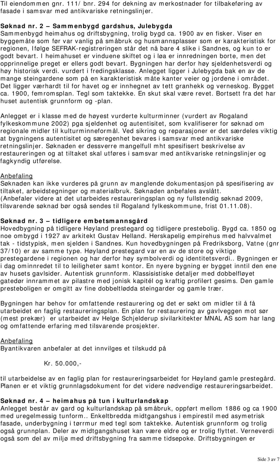 Viser en byggemåte som før var vanlig på småbruk og husmannsplasser som er karakteristisk for regionen, Ifølge SEFRAK-registreringen står det nå bare 4 slike i Sandnes, og kun to er godt bevart.