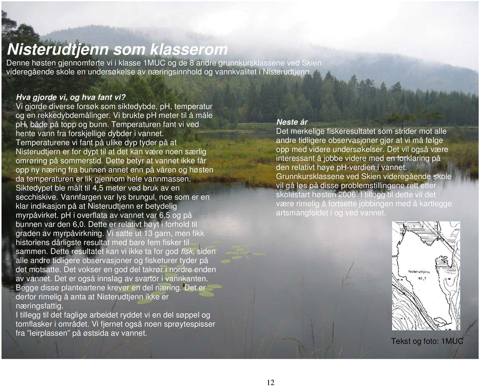 Temperaturen fant vi ved hente vann fra forskjellige dybder i vannet. Temperaturene vi fant på ulike dyp tyder på at Nisterudtjern er for dypt til at det kan være noen særlig omrøring på sommerstid.