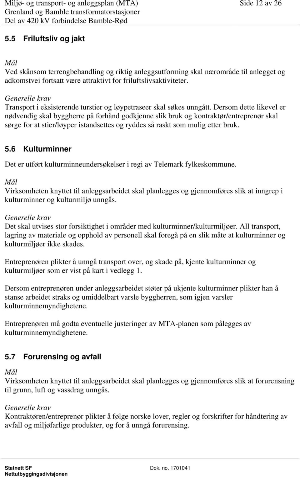 Dersom dette likevel er nødvendig skal byggherre på forhånd godkjenne slik bruk og kontraktør/entreprenør skal sørge for at stier/løyper istandsettes og ryddes så raskt som mulig etter bruk. 5.