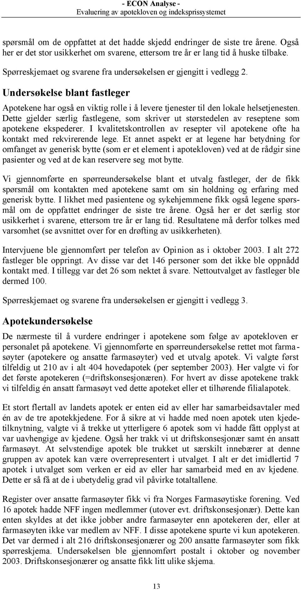 Dette gjelder særlig fastlegene, som skriver ut størstedelen av reseptene som apotekene ekspederer. I kvalitetskontrollen av resepter vil apotekene ofte ha kontakt med rekvirerende lege.