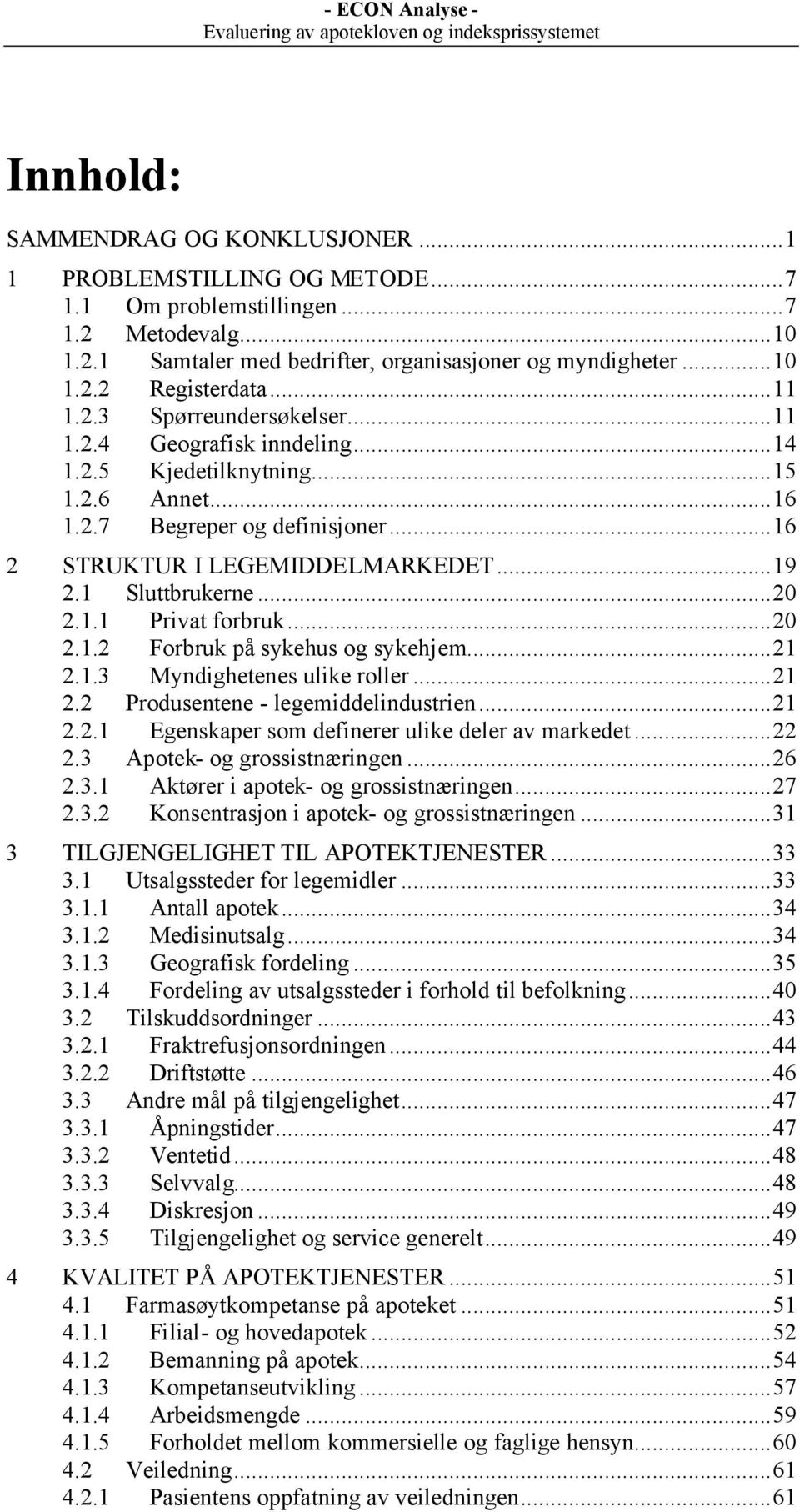 1 Sluttbrukerne...20 2.1.1 Privat forbruk...20 2.1.2 Forbruk på sykehus og sykehjem...21 2.1.3 Myndighetenes ulike roller...21 2.2 Produsentene - legemiddelindustrien...21 2.2.1 Egenskaper som definerer ulike deler av markedet.