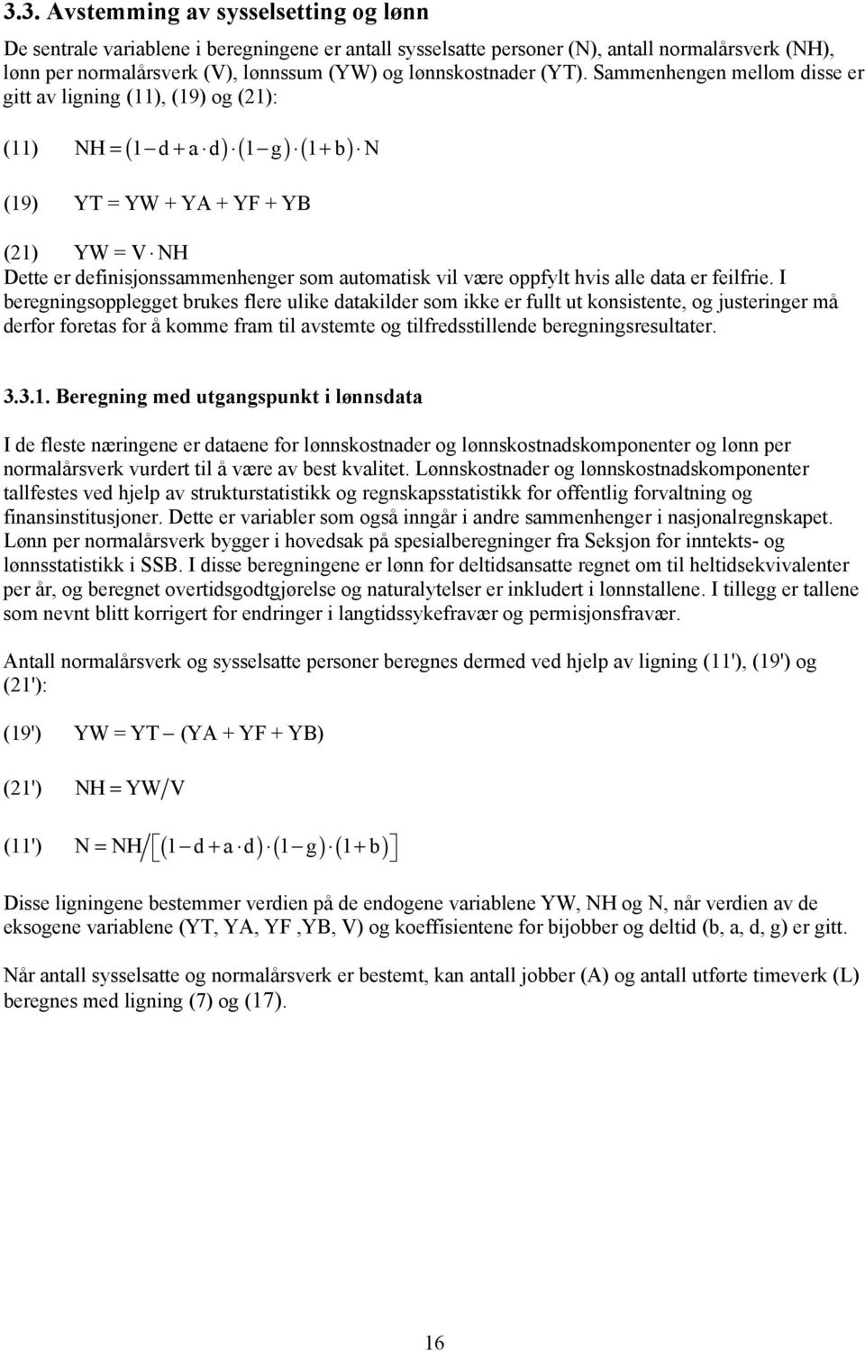 Sammenhengen mellom disse er gitt av ligning (11), (19) og (21): (11) NH= ( 1 d+ a d) ( 1 g) ( 1+ b) N (19) YT = YW + YA + YF + YB (21) YW = V NH Dette er definisjonssammenhenger som automatisk vil