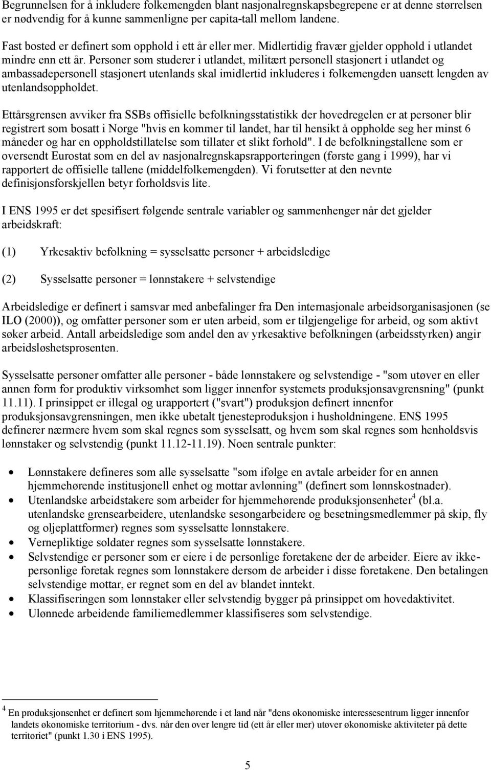 Personer som studerer i utlandet, militært personell stasjonert i utlandet og ambassadepersonell stasjonert utenlands skal imidlertid inkluderes i folkemengden uansett lengden av utenlandsoppholdet.