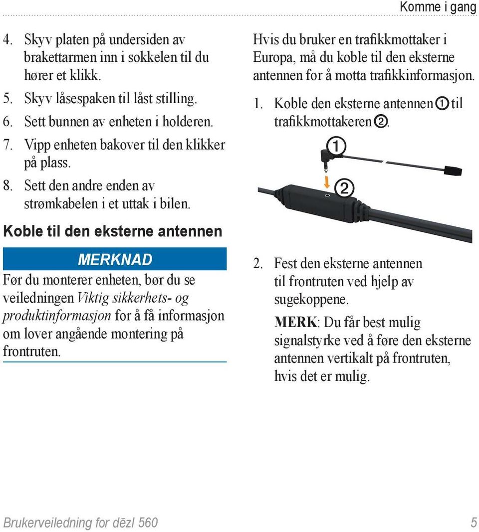 Koble til den eksterne antennen Merknad Før du monterer enheten, bør du se veiledningen Viktig sikkerhets- og produktinformasjon for å få informasjon om lover angående montering på frontruten.