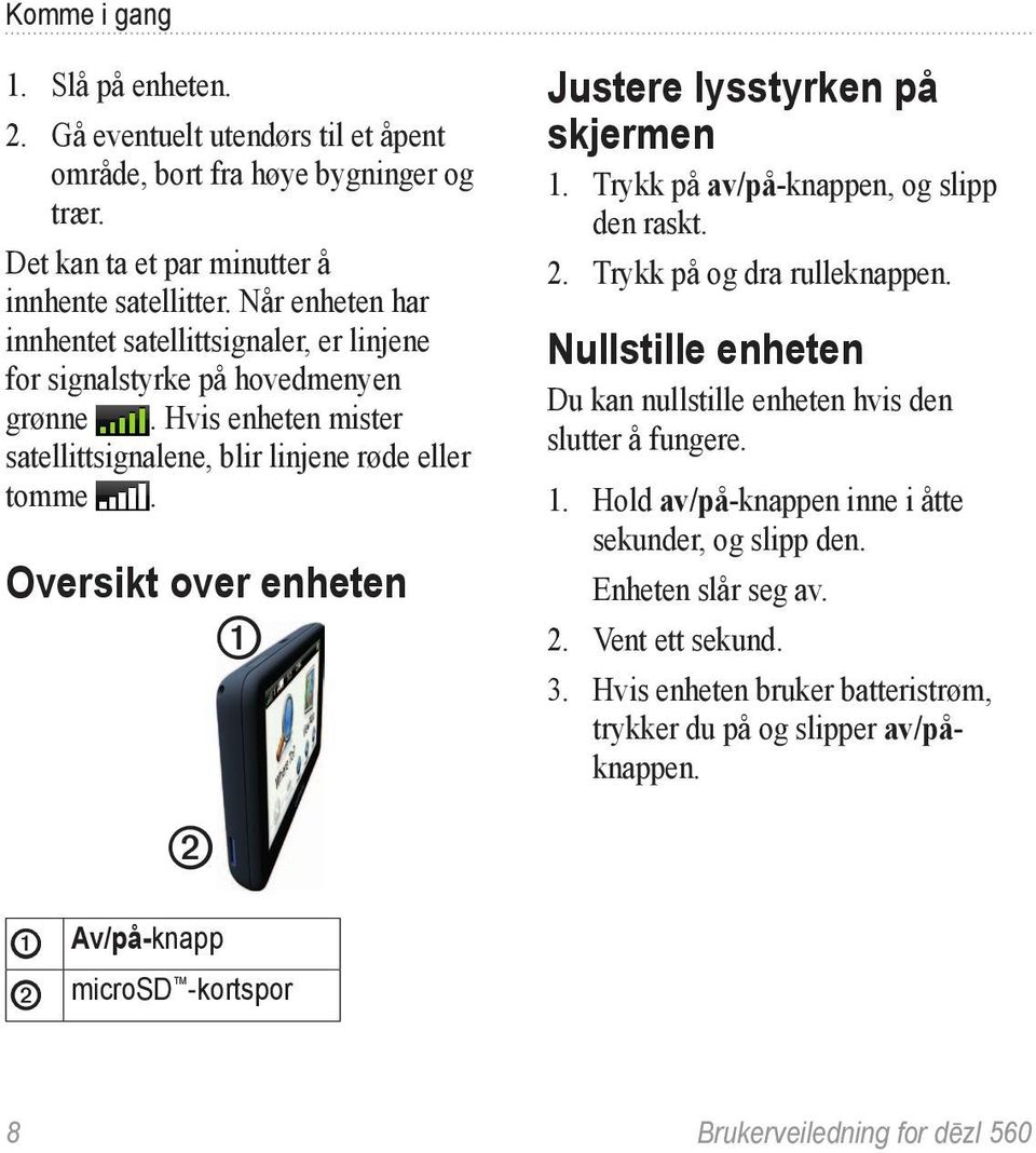 Oversikt over enheten ➊ ➋ Justere lysstyrken på skjermen 1. Trykk på av/på-knappen, og slipp den raskt. 2. Trykk på og dra rulleknappen.