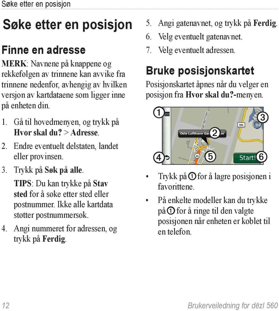 TIPS: Du kan trykke på Stav sted for å søke etter sted eller postnummer. Ikke alle kartdata støtter postnummersøk. 4. Angi nummeret for adressen, og trykk på Ferdig. 5.