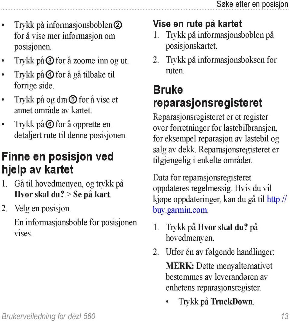 Gå til hovedmenyen, og trykk på Hvor skal du? > Se på kart. 2. Velg en posisjon. En informasjonsboble for posisjonen vises. Søke etter en posisjon Vise en rute på kartet 1.