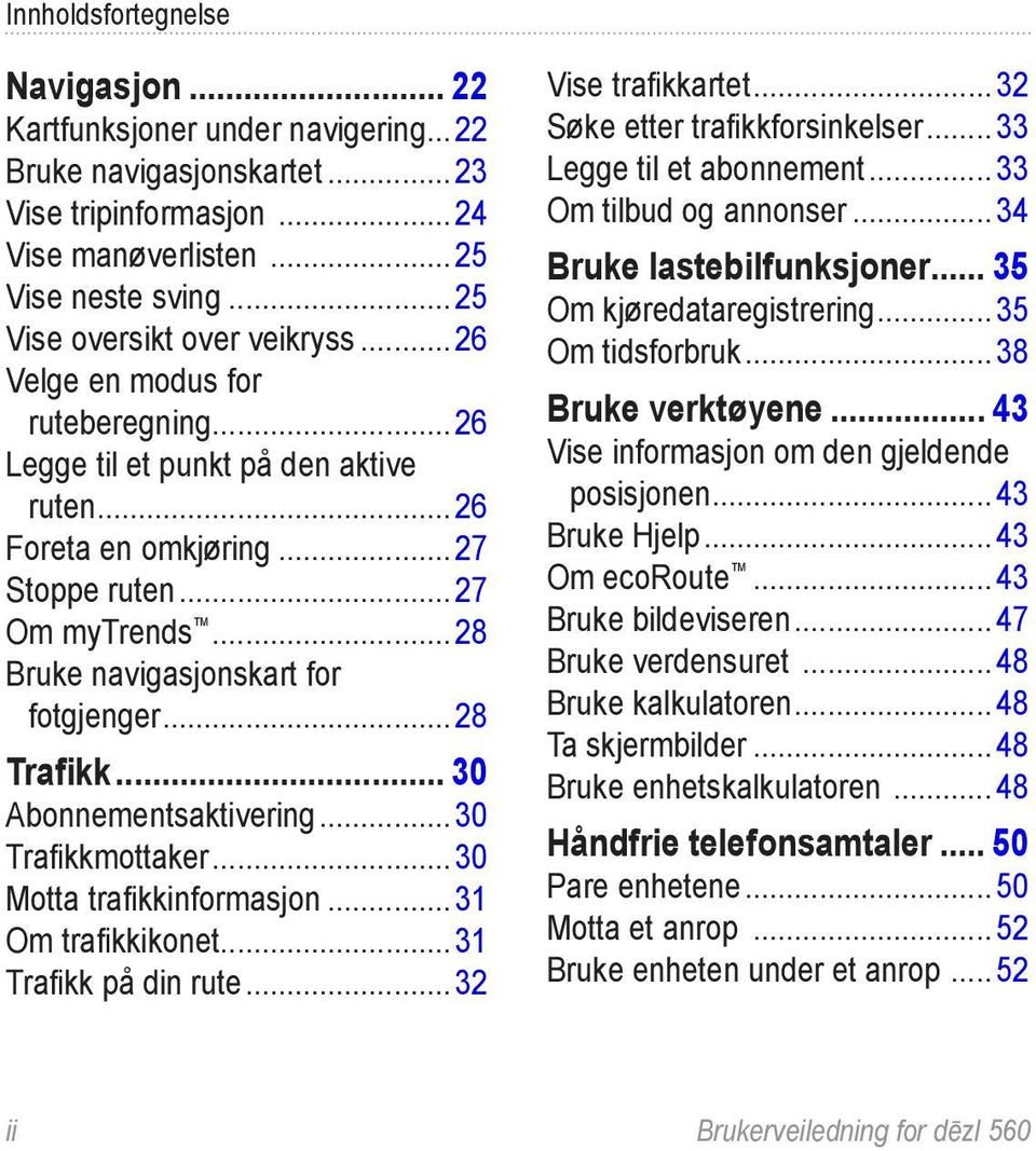 ..28 Bruke navigasjonskart for fotgjenger...28 Trafikk... 30 Abonnementsaktivering...30 Trafikkmottaker...30 Motta trafikkinformasjon...31 Om trafikkikonet...31 Trafikk på din rute.