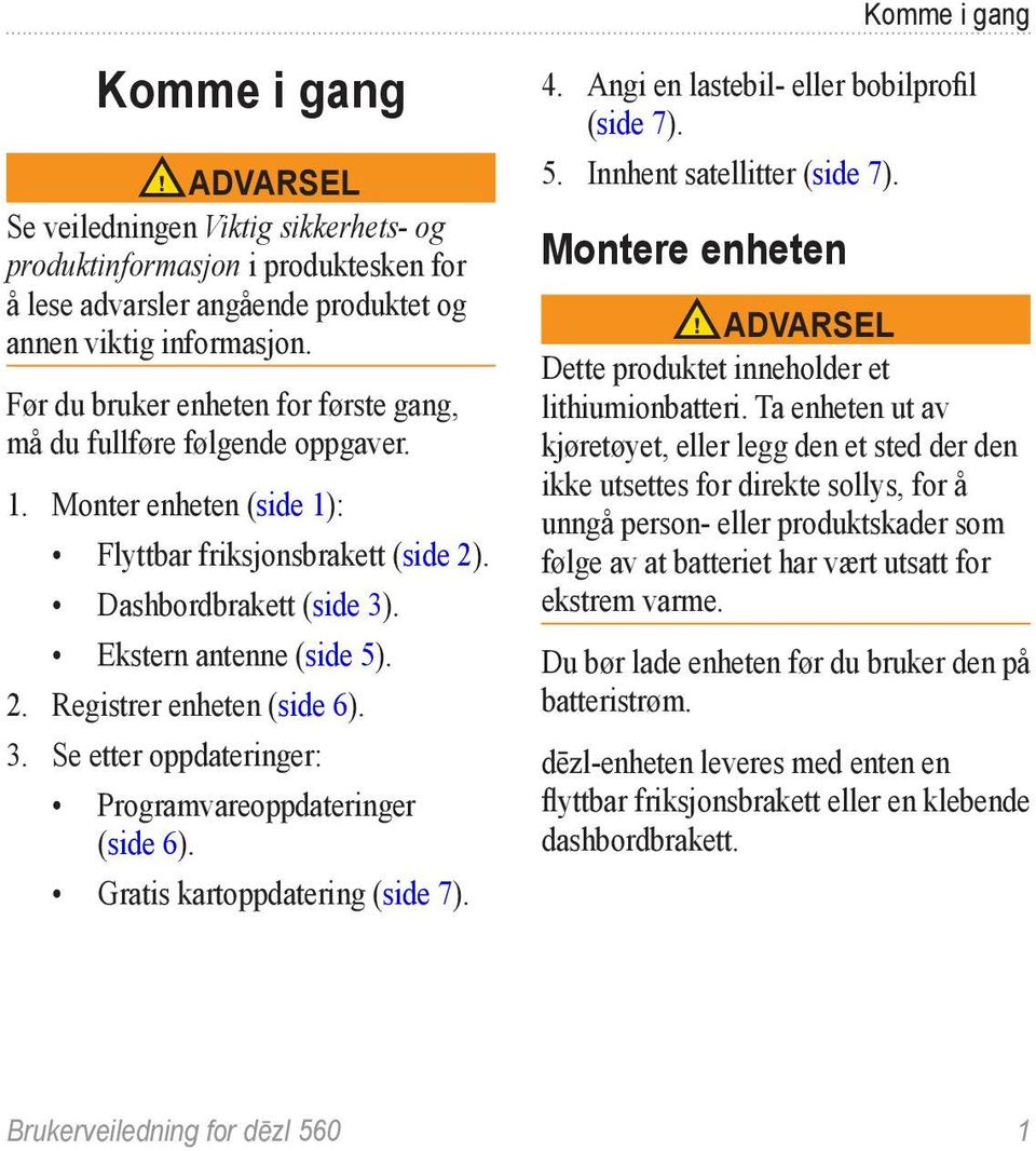 3. Se etter oppdateringer: Programvareoppdateringer (side 6). Gratis kartoppdatering (side 7). Komme i gang 4. Angi en lastebil- eller bobilprofil (side 7). 5. Innhent satellitter (side 7).