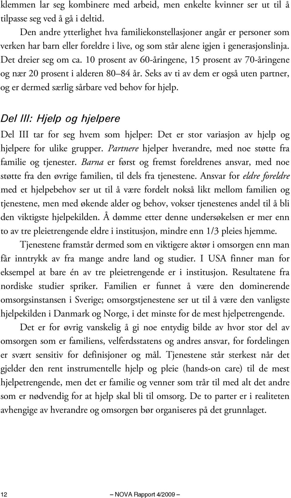 10 prosent av 60-åringene, 15 prosent av 70-åringene og nær 20 prosent i alderen 80 84 år. Seks av ti av dem er også uten partner, og er dermed særlig sårbare ved behov for hjelp.