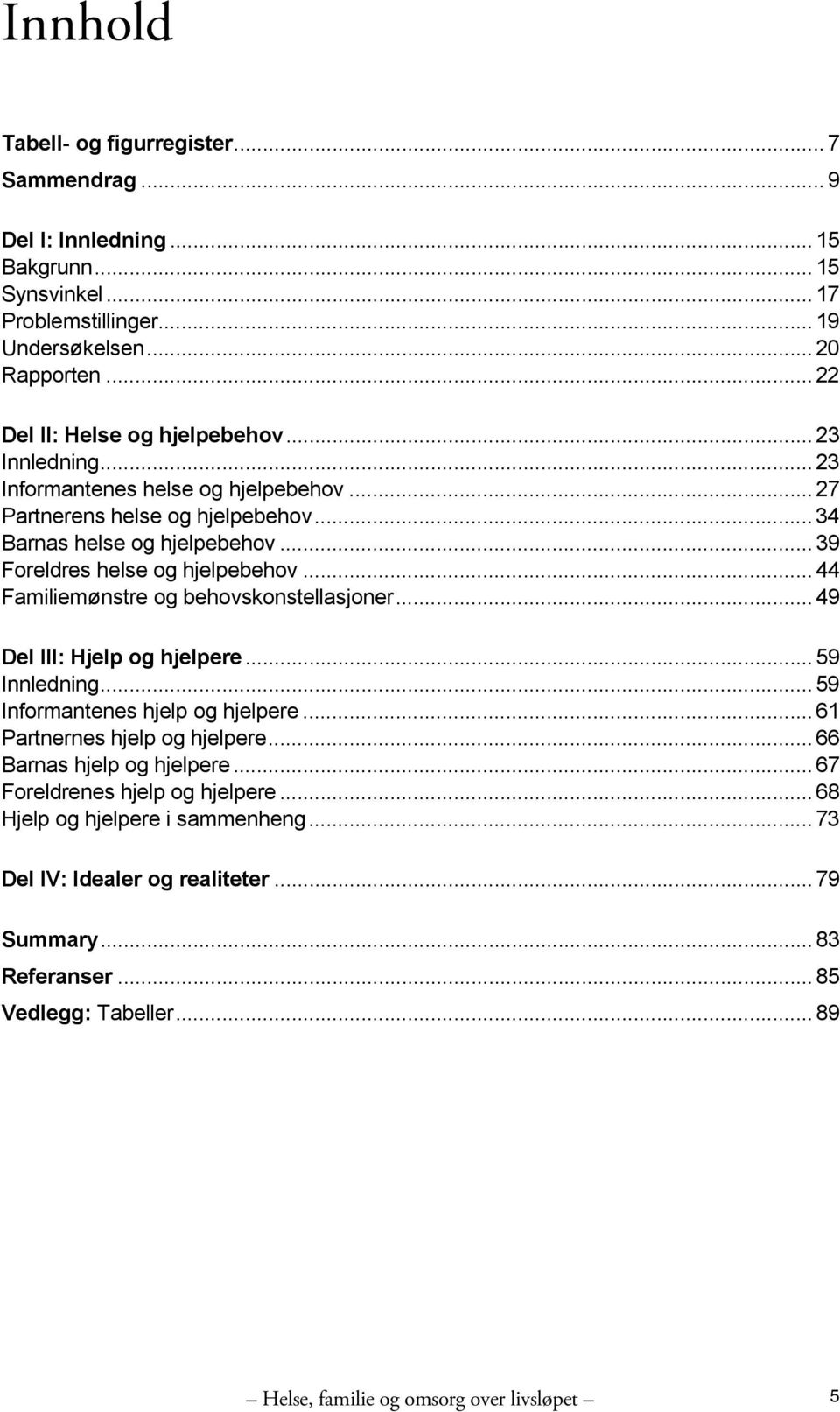 .. 39 Foreldres helse og hjelpebehov... 44 Familiemønstre og behovskonstellasjoner... 49 Del III: Hjelp og hjelpere... 59 Innledning... 59 Informantenes hjelp og hjelpere.