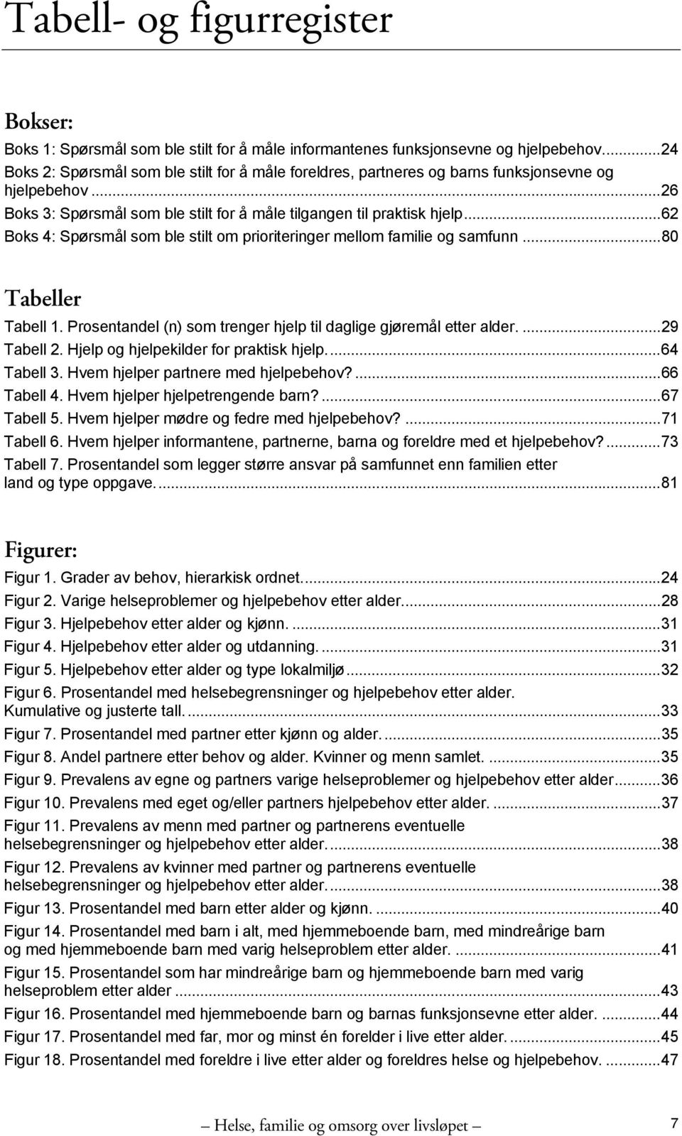 ..62 Boks 4: Spørsmål som ble stilt om prioriteringer mellom familie og samfunn...80 Tabeller Tabell 1. Prosentandel (n) som trenger hjelp til daglige gjøremål etter alder....29 Tabell 2.