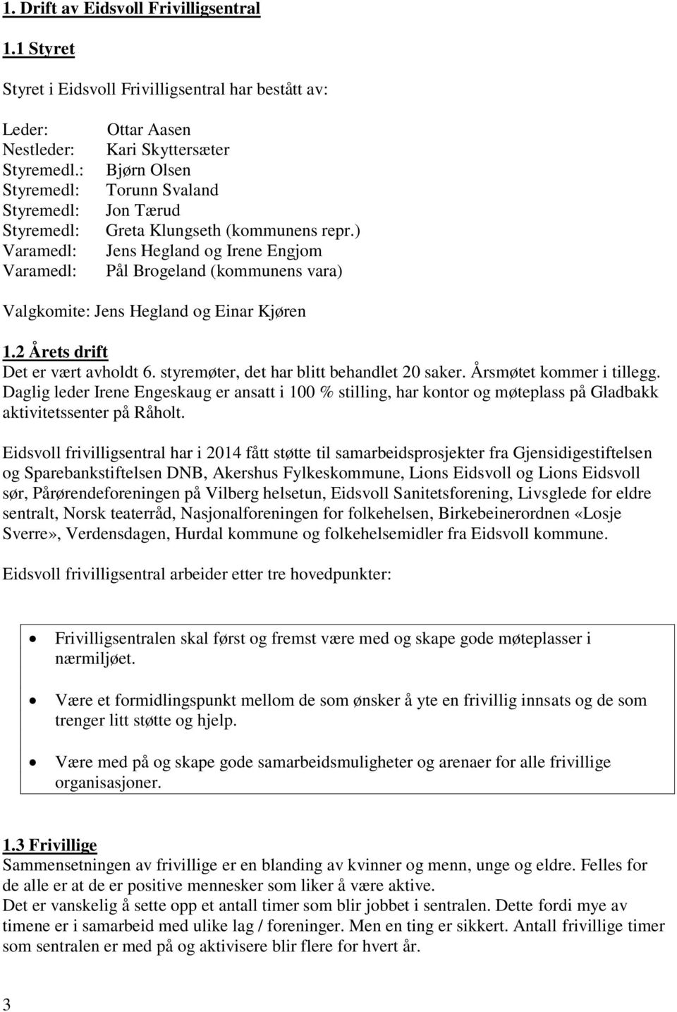 ) Jens Hegland og Irene Engjom Pål Brogeland (kommunens vara) Valgkomite: Jens Hegland og Einar Kjøren 1.2 Årets drift Det er vært avholdt 6. styremøter, det har blitt behandlet 20 saker.