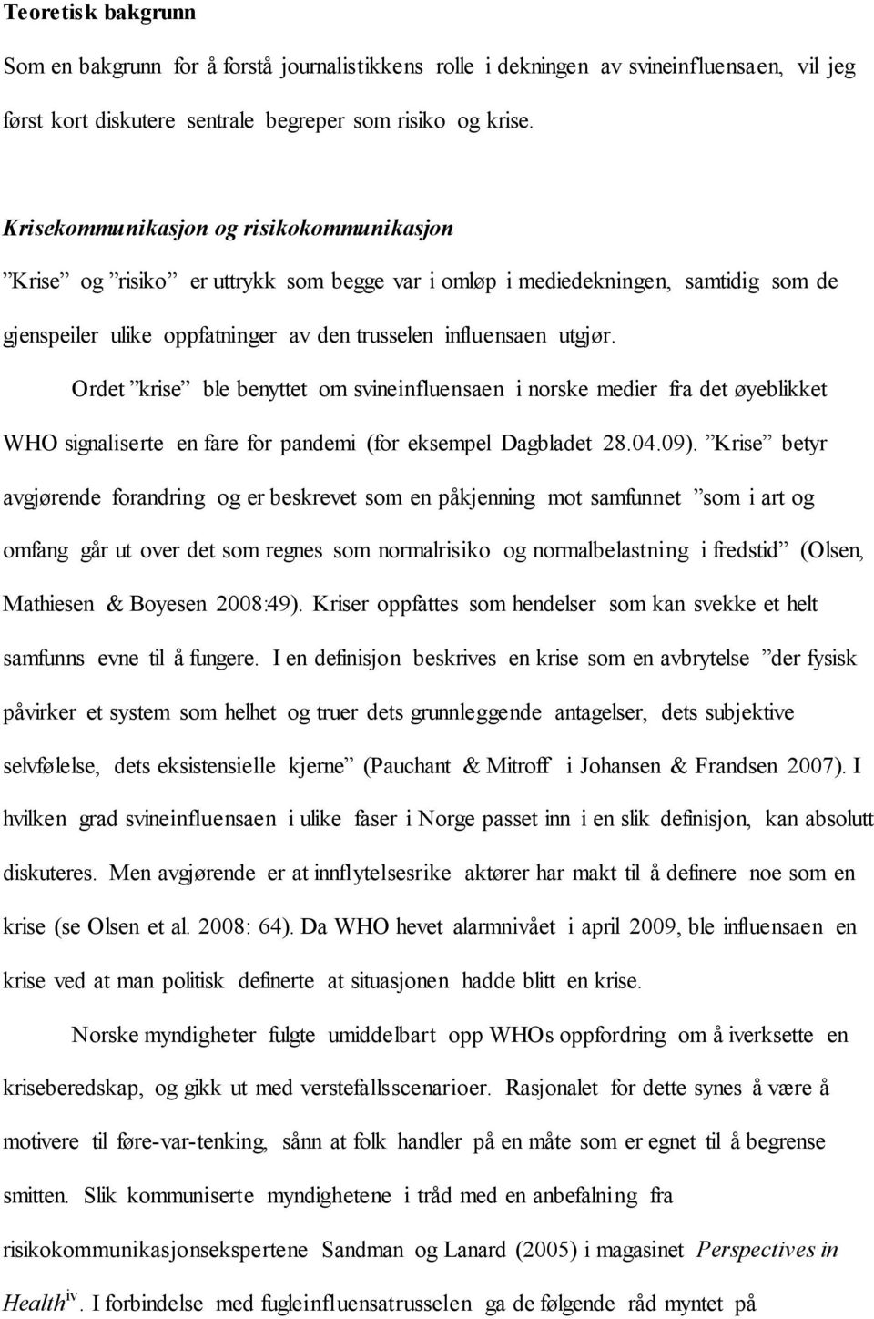 Ordet krise ble benyttet om svineinfluensaen i norske medier fra det øyeblikket WHO signaliserte en fare for pandemi (for eksempel Dagbladet 28.04.09).