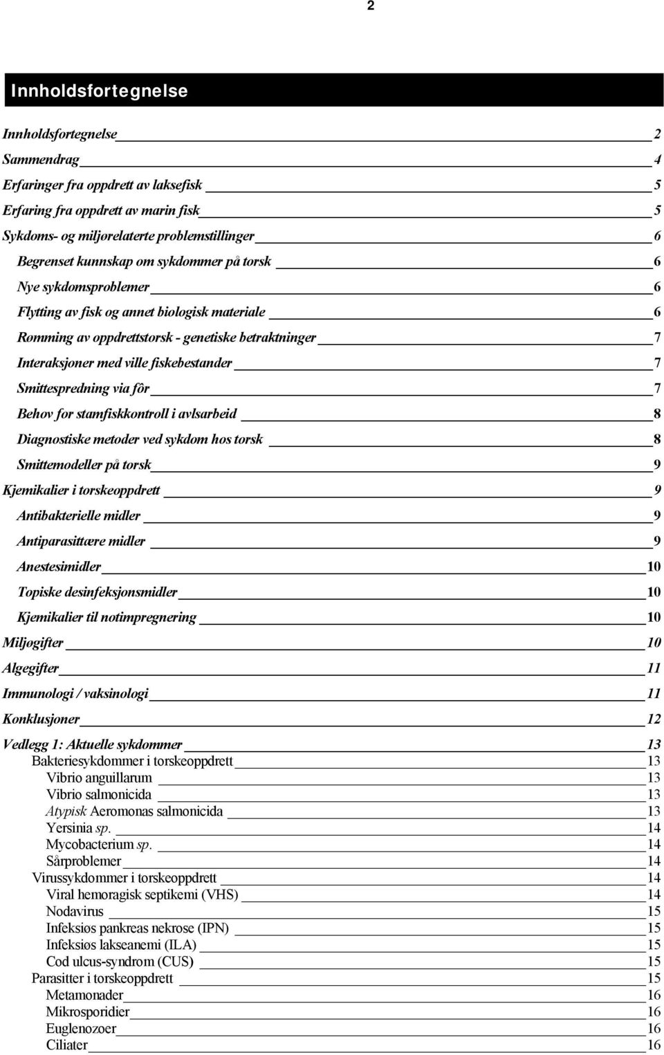 Smittespredning via fôr 7 Behov for stamfiskkontroll i avlsarbeid 8 Diagnostiske metoder ved sykdom hos torsk 8 Smittemodeller på torsk 9 Kjemikalier i torskeoppdrett 9 Antibakterielle midler 9