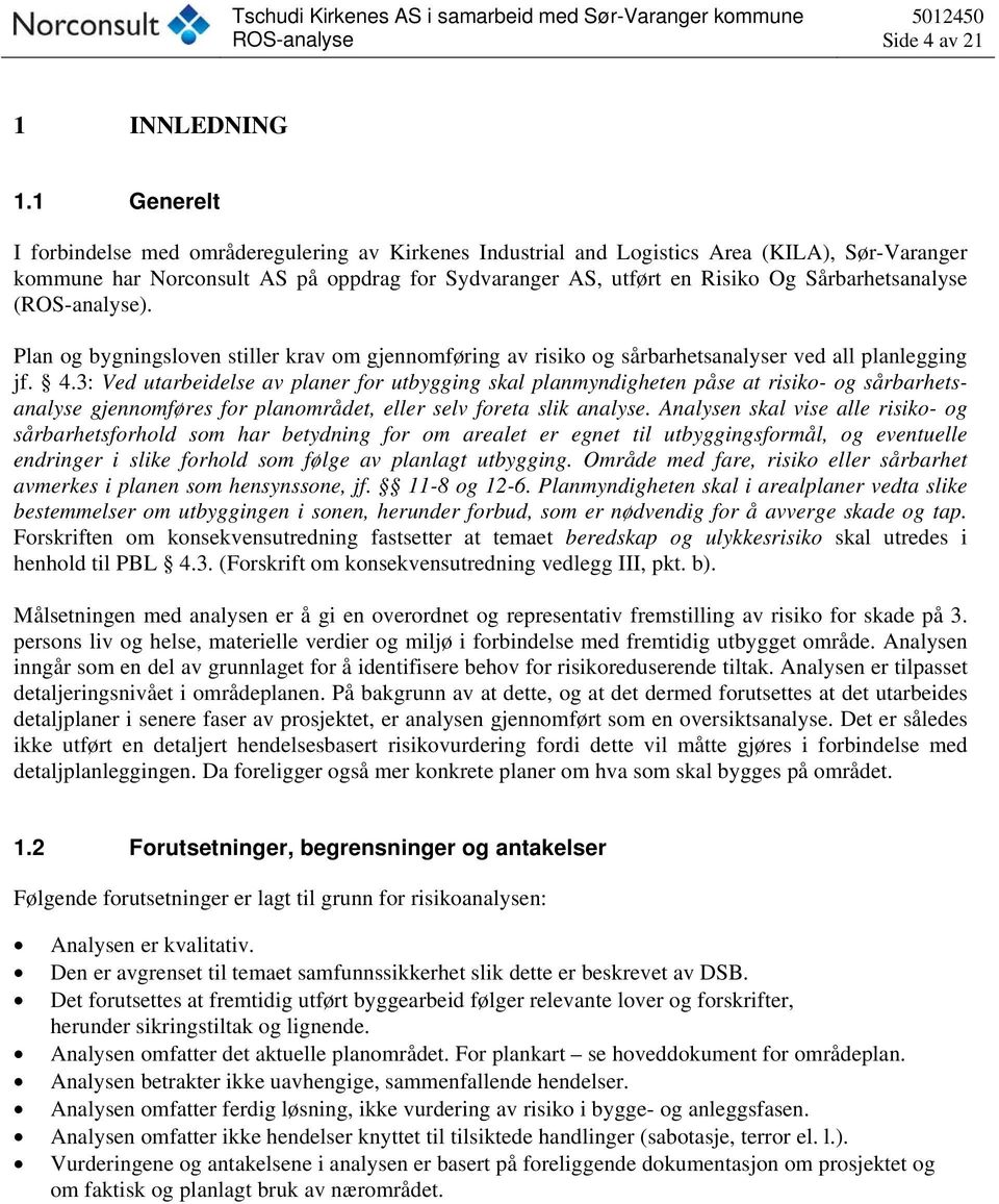 Sårbarhetsanalyse (). Plan og bygningsloven stiller krav om gjennomføring av risiko og sårbarhetsanalyser ved all planlegging jf. 4.