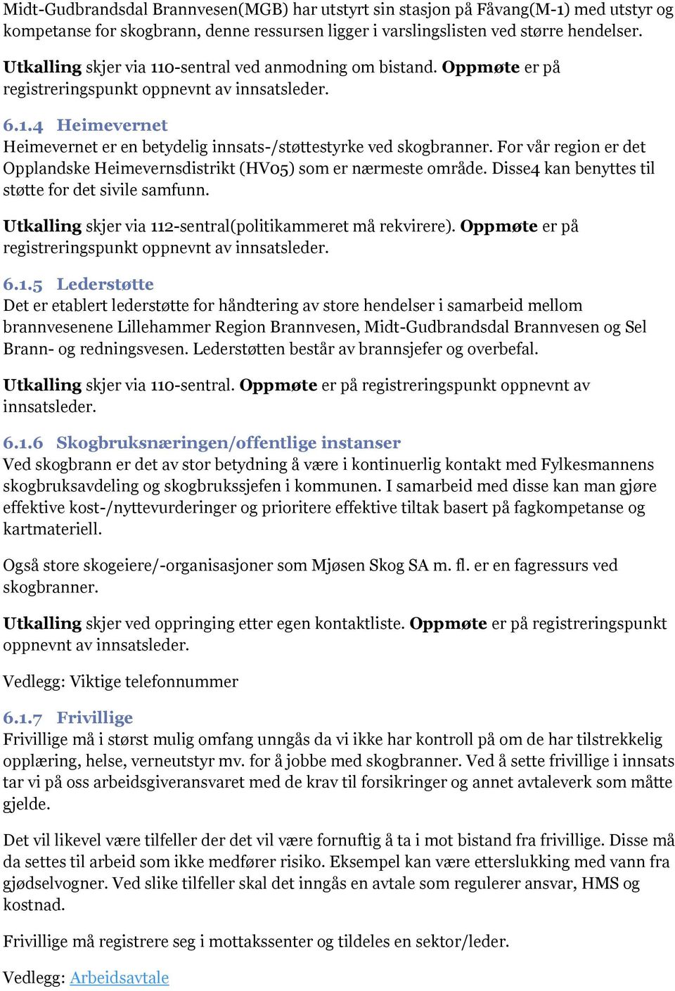 For vår region er det Opplandske Heimevernsdistrikt (HV05) som er nærmeste område. Disse4 kan benyttes til støtte for det sivile samfunn. Utkalling skjer via 112-sentral(politikammeret må rekvirere).