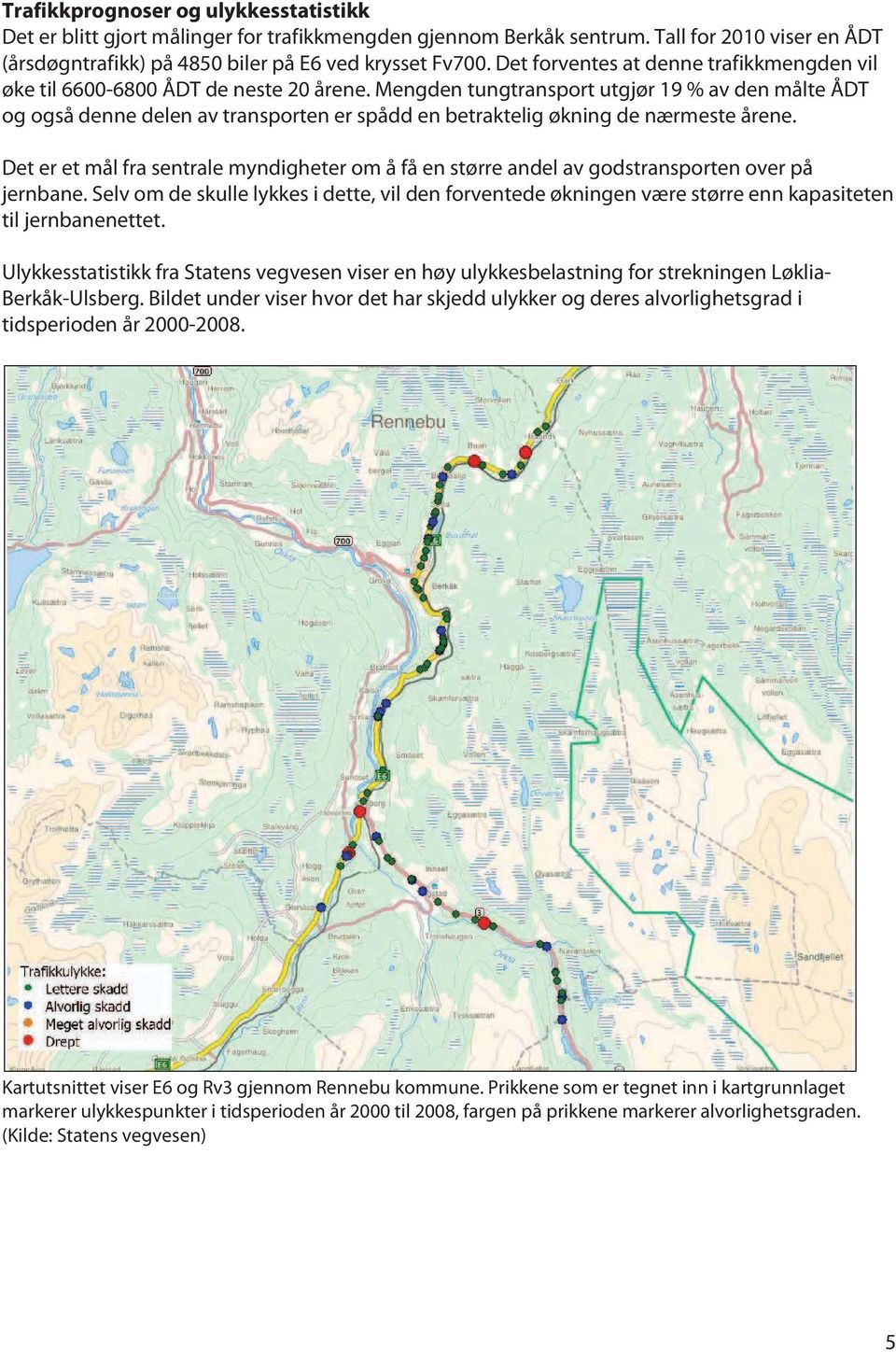 Mengden tungtransport utgjør 19 % av den målte ÅDT og også denne delen av transporten er spådd en betraktelig økning de nærmeste årene.