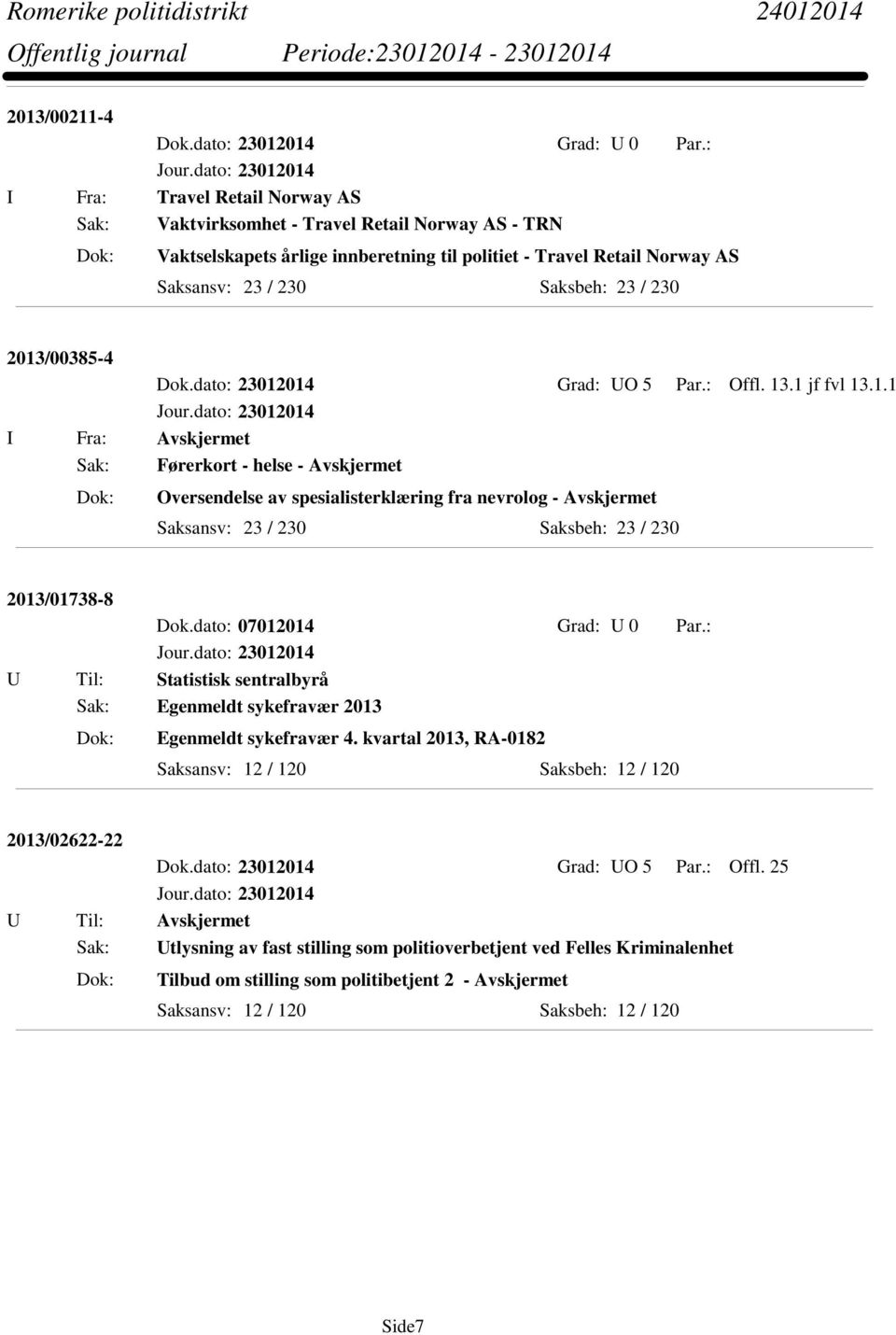 dato: 23012014 Grad: UO 5 Par.: Offl. 13.1 jf fvl 13.1.1 I Fra: Avskjermet Sak: Førerkort - helse - Avskjermet Oversendelse av spesialisterklæring fra nevrolog - Avskjermet 2013/01738-8 Dok.