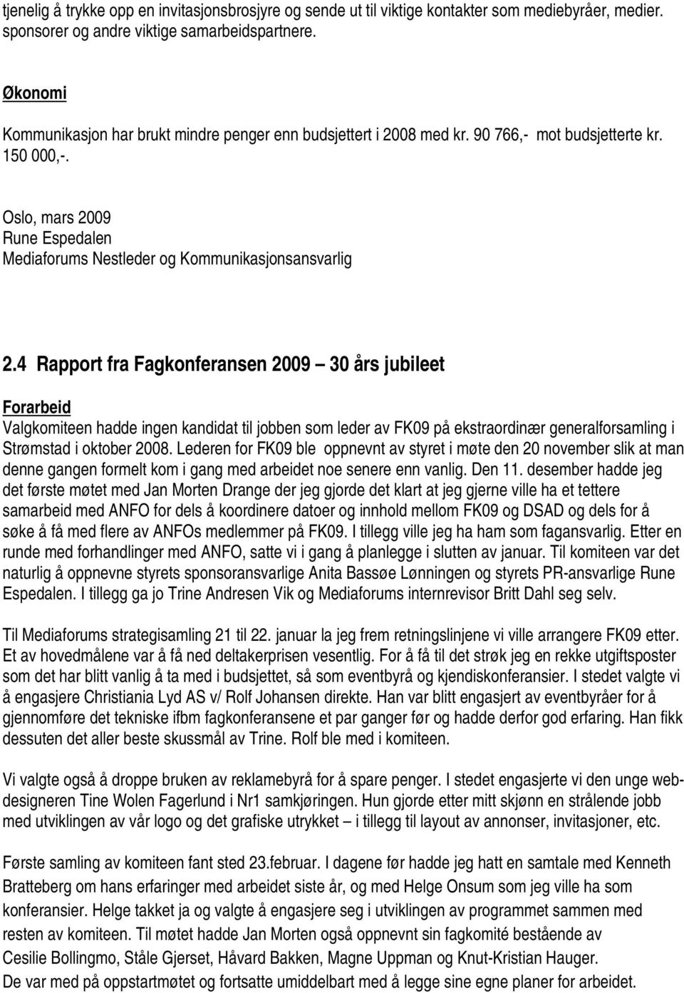 4 Rapport fra Fagkonferansen 2009 30 års jubileet Forarbeid Valgkomiteen hadde ingen kandidat til jobben som leder av FK09 på ekstraordinær generalforsamling i Strømstad i oktober 2008.