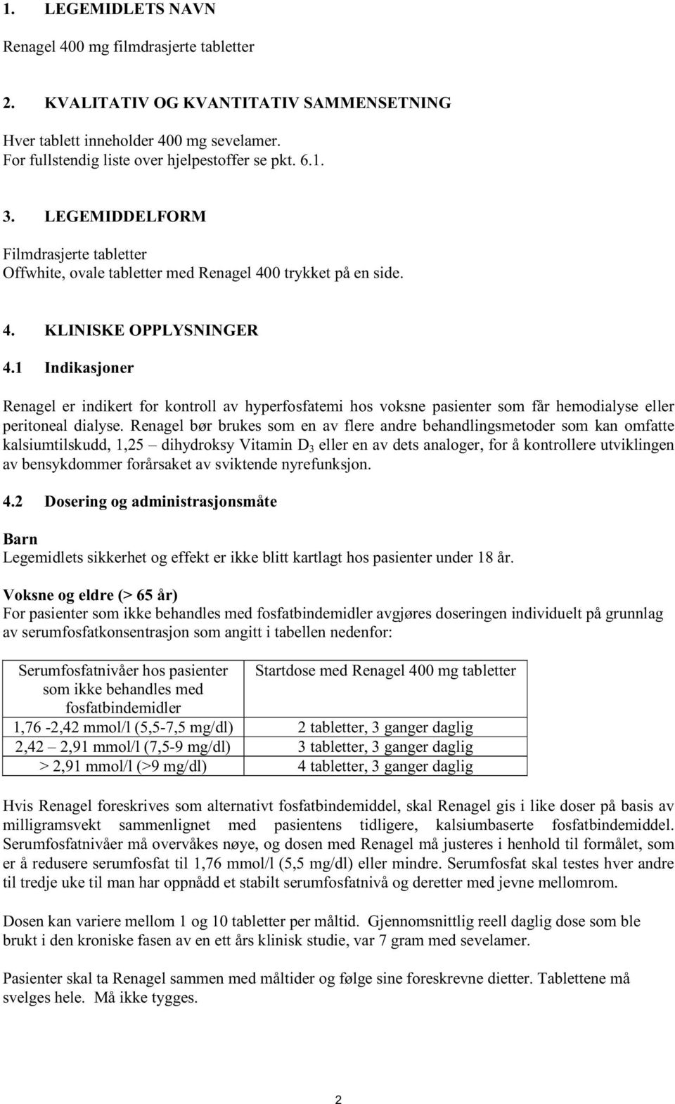 1 Indikasjoner Renagel er indikert for kontroll av hyperfosfatemi hos voksne pasienter som får hemodialyse eller peritoneal dialyse.