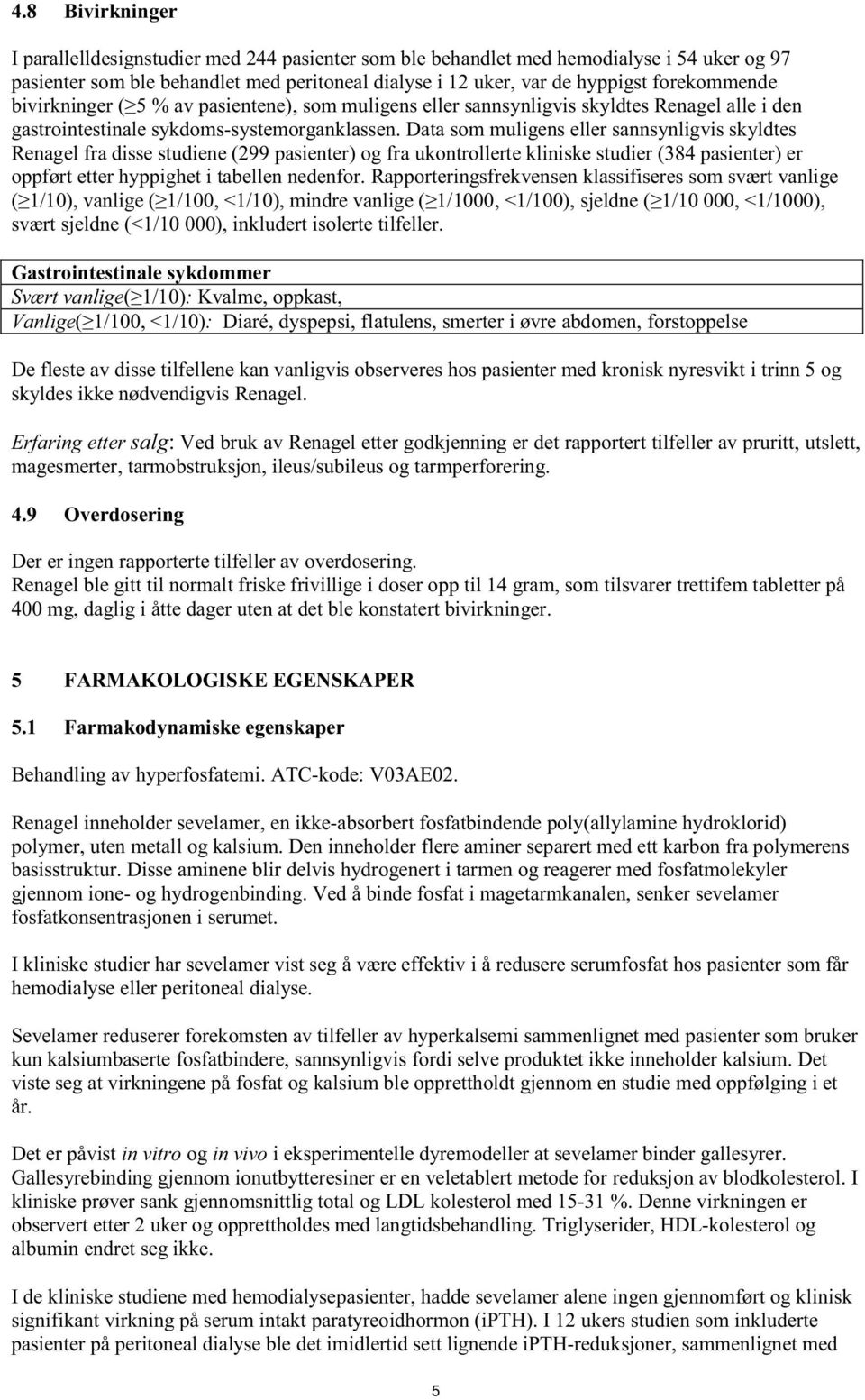 Data som muligens eller sannsynligvis skyldtes Renagel fra disse studiene (299 pasienter) og fra ukontrollerte kliniske studier (384 pasienter) er oppført etter hyppighet i tabellen nedenfor.