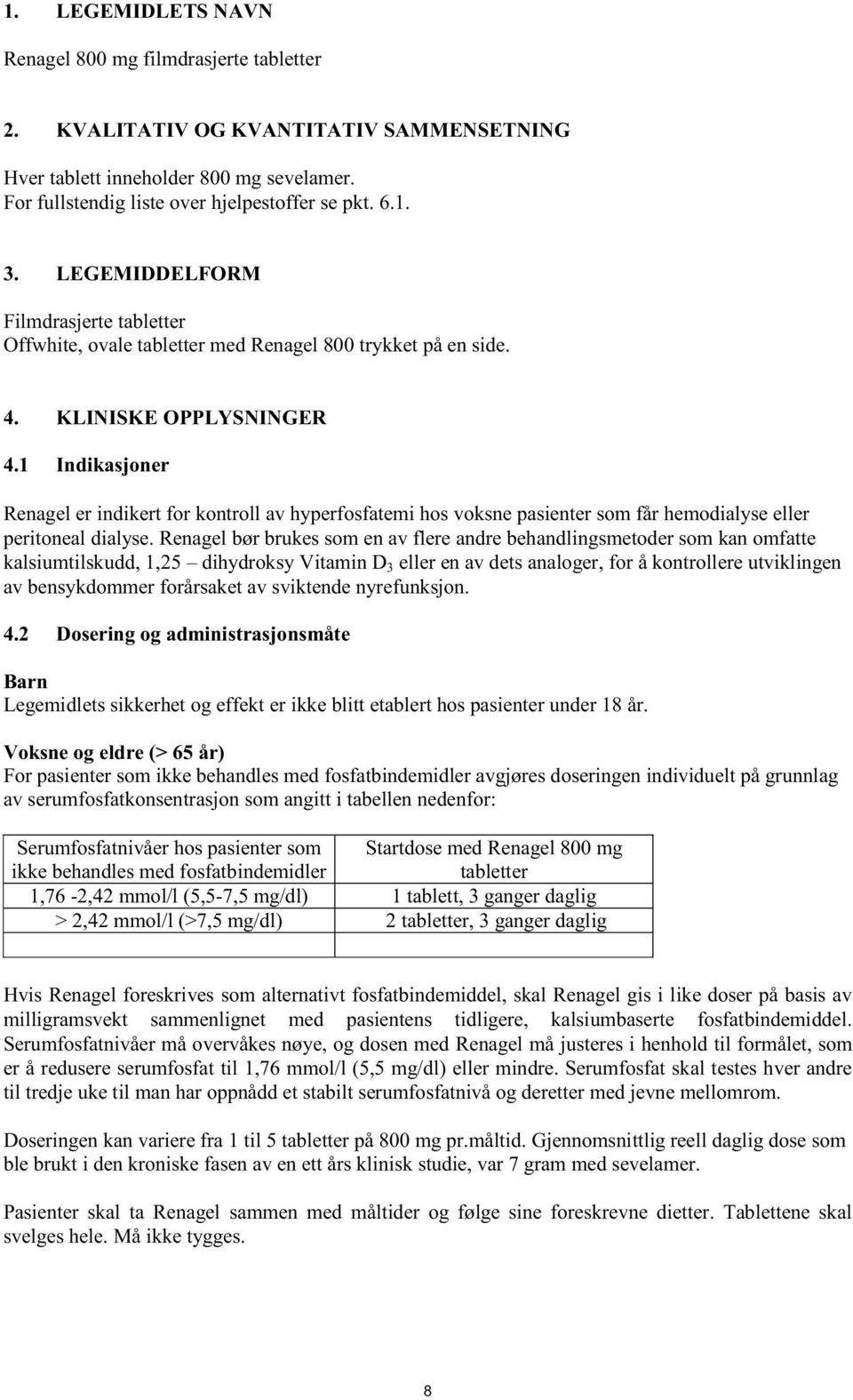 1 Indikasjoner Renagel er indikert for kontroll av hyperfosfatemi hos voksne pasienter som får hemodialyse eller peritoneal dialyse.