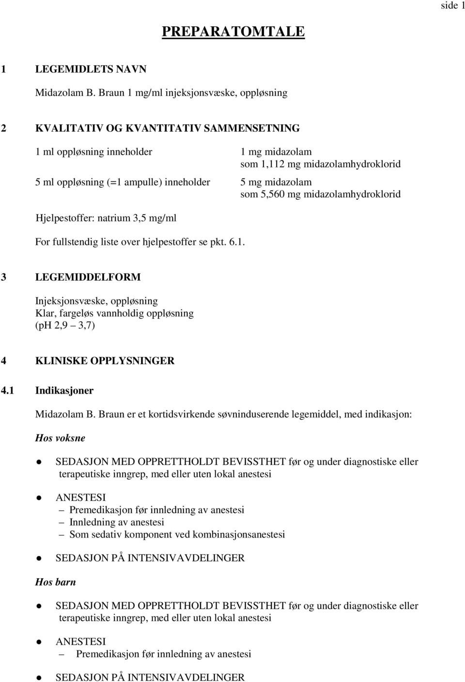 5 mg midazolam som 5,560 mg midazolamhydroklorid Hjelpestoffer: natrium 3,5 mg/ml For fullstendig liste over hjelpestoffer se pkt. 6.1.