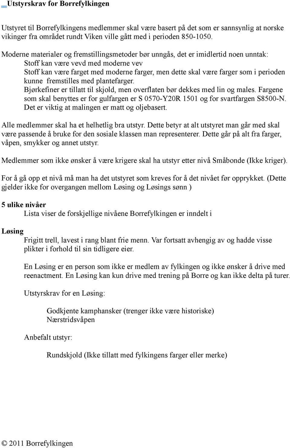 perioden kunne fremstilles med plantefarger. Bjørkefiner er tillatt til skjold, men overflaten bør dekkes med lin og males.