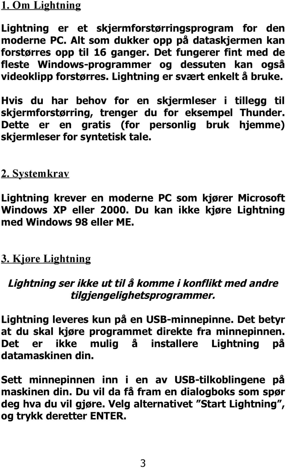 Hvis du har behov for en skjermleser i tillegg til skjermforstørring, trenger du for eksempel Thunder. Dette er en gratis (for personlig bruk hjemme) skjermleser for syntetisk tale. 2.