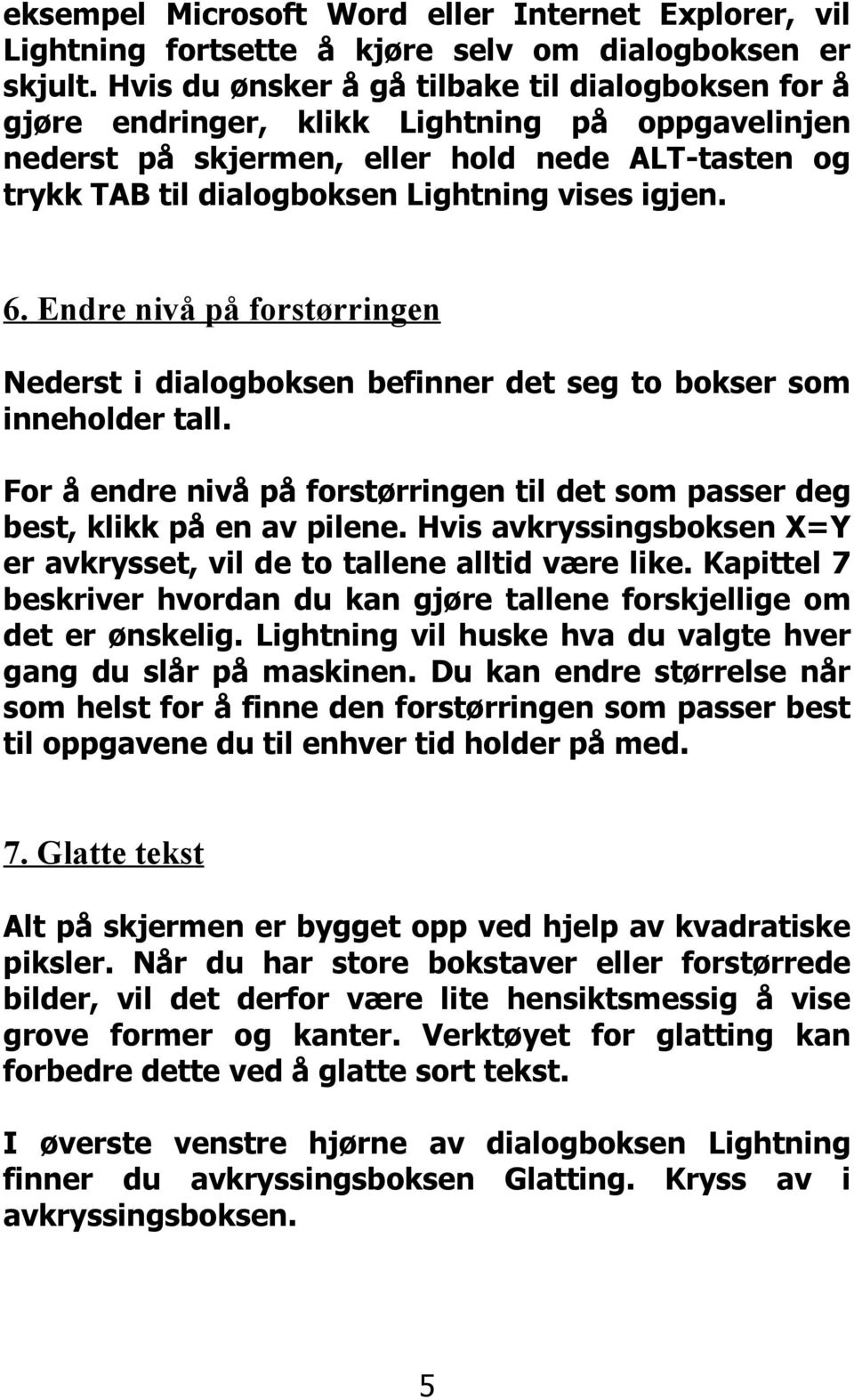 igjen. 6. Endre nivå på forstørringen Nederst i dialogboksen befinner det seg to bokser som inneholder tall. For å endre nivå på forstørringen til det som passer deg best, klikk på en av pilene.